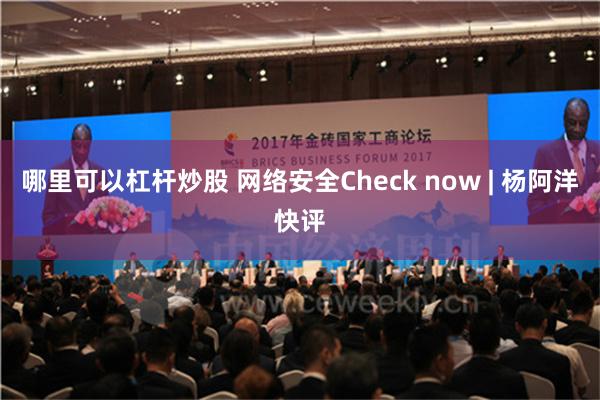 哪里可以杠杆炒股 网络安全Check now | 杨阿洋快评