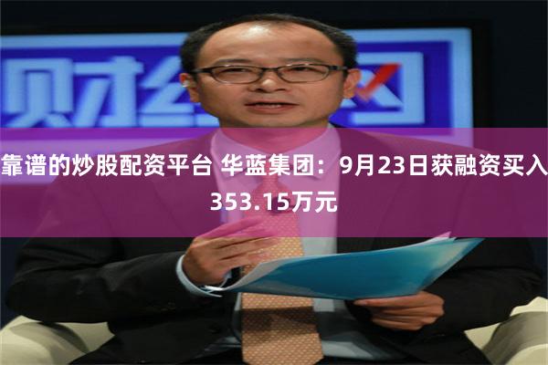 靠谱的炒股配资平台 华蓝集团：9月23日获融资买入353.15万元