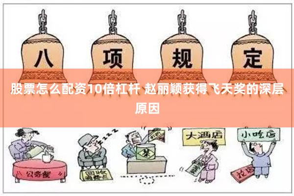 股票怎么配资10倍杠杆 赵丽颖获得飞天奖的深层原因