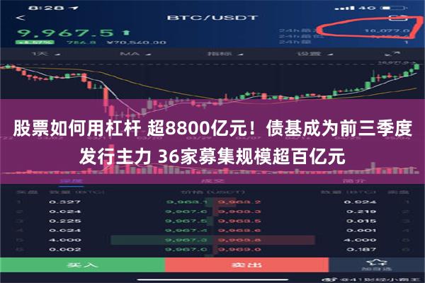 股票如何用杠杆 超8800亿元！债基成为前三季度发行主力 36家募集规模超百亿元