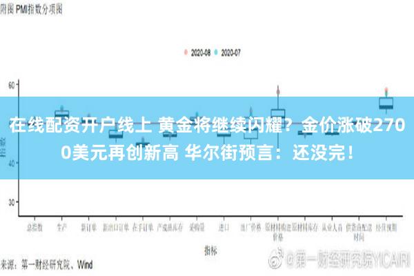 在线配资开户线上 黄金将继续闪耀？金价涨破2700美元再创新高 华尔街预言：还没完！