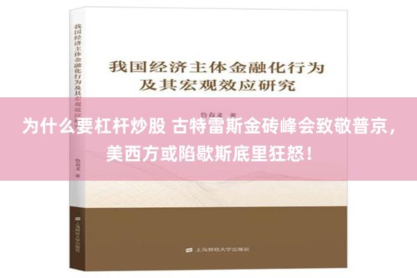 为什么要杠杆炒股 古特雷斯金砖峰会致敬普京，美西方或陷歇斯底里狂怒！