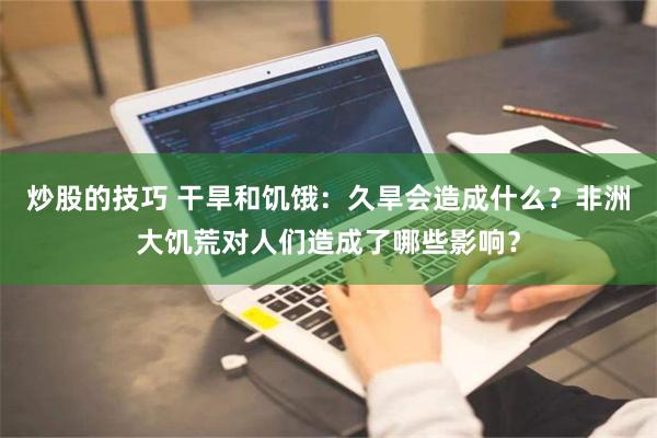 炒股的技巧 干旱和饥饿：久旱会造成什么？非洲大饥荒对人们造成了哪些影响？