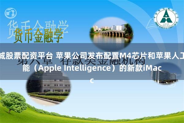 聊城股票配资平台 苹果公司发布配置M4芯片和苹果人工智能（Apple Intelligence）的新款iMac