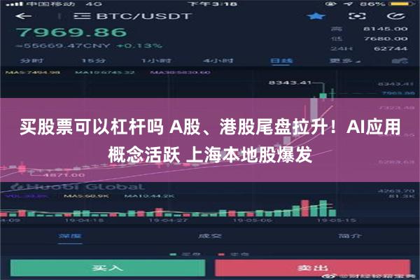 买股票可以杠杆吗 A股、港股尾盘拉升！AI应用概念活跃 上海本地股爆发