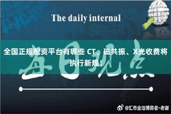 全国正规配资平台有哪些 CT、磁共振、X光收费将执行新规！