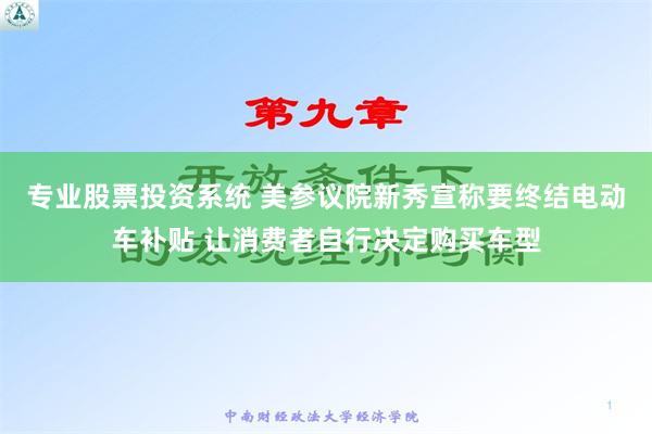 专业股票投资系统 美参议院新秀宣称要终结电动车补贴 让消费者自行决定购买车型