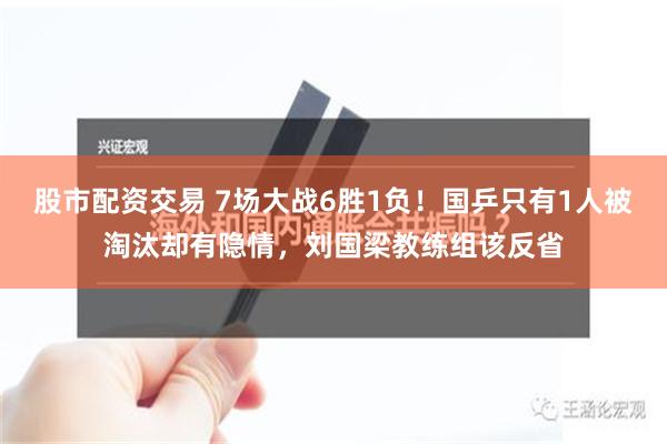 股市配资交易 7场大战6胜1负！国乒只有1人被淘汰却有隐情，刘国梁教练组该反省