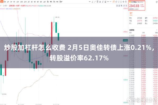 炒股加杠杆怎么收费 2月5日奥佳转债上涨0.21%，转股溢价率62.17%