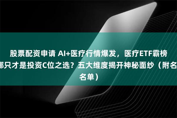 股票配资申请 AI+医疗行情爆发，医疗ETF霸榜！哪只才是投资C位之选？五大维度揭开神秘面纱（附名单）