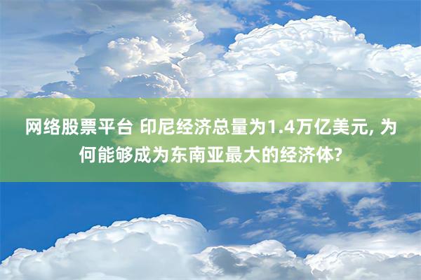 网络股票平台 印尼经济总量为1.4万亿美元, 为何能够成为东南亚最大的经济体?